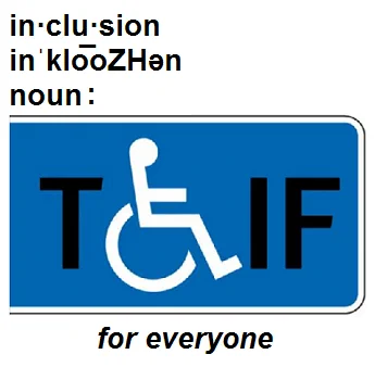 This picture defines inclusion as TGIF for Everyone. TGIF is the acronym for Thank Goodness It's Friday, and is a common saying among workers after the work week is done. The "logo" depicts the universal symbol of access as the G in TGIF.