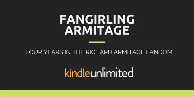 FANGIRLING ARMITAGE: FOUR YEARS IN THE RICHARD ARMITAGE FANDOM. KINDLE UNLIMITED