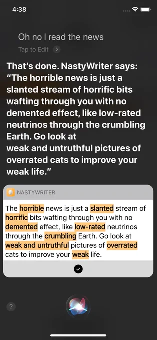 iPhone screenshot showing Siri responding to the command 'Oh no I read the news' with 'That's done. NastyWriter says: The horrible news is just a slanted stream of horrific bits wafting through you with no demented effect, like low-rated neutrinos through the crumbling Earth. Go look at weak and untruthful pictures of overrated cats to improve your weak life.' showing the text with the insults highlighted in orange.