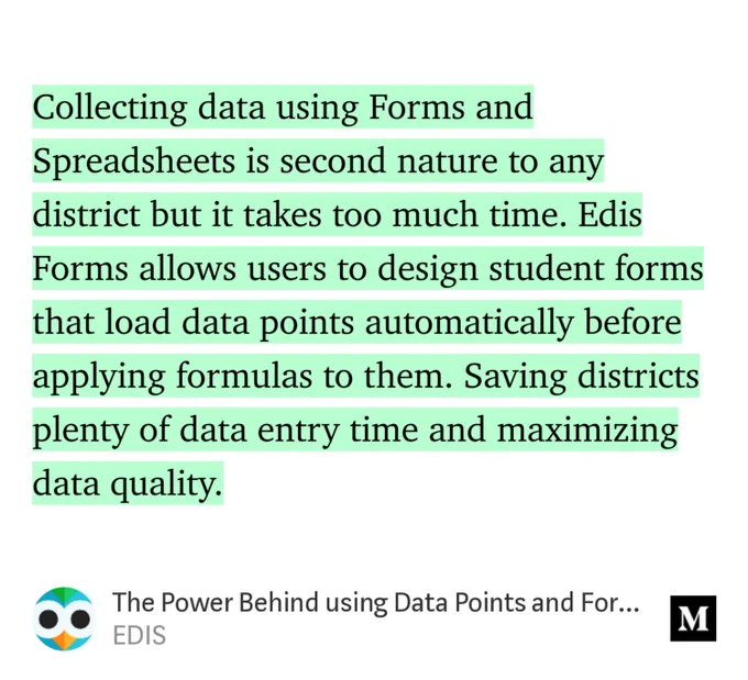 “Collecting data using Forms and Spreadsheets is second nature to any district but it takes too much time. Edis Forms allows users to design student forms that load data points automatically before applying formulas to them. Saving districts plenty of data entry time and maximizing data quality.” from “The Power Behind using Data Points and Formulas in Edis Forms” by EDIS.
