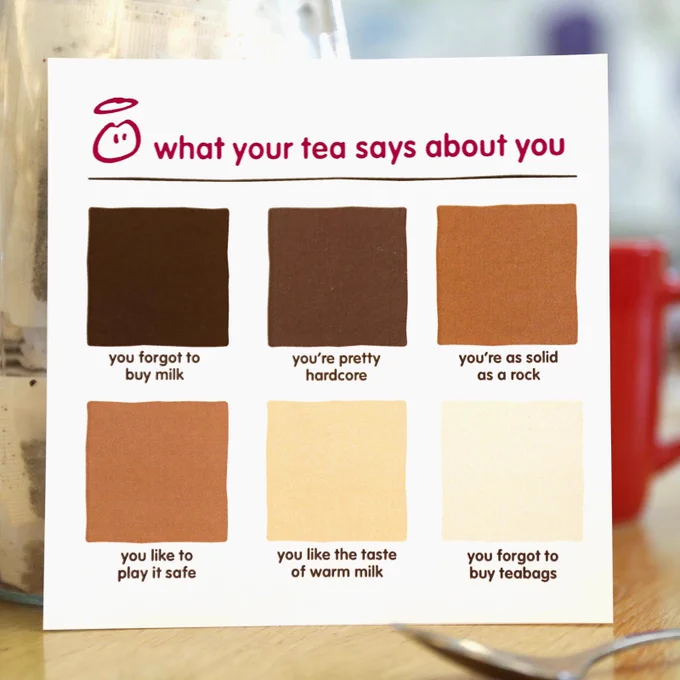 Dark cuppa? You're pretty hardcore. Medium brown? You like to play it safe. Pale as the snow? You forgot to buy teabags.