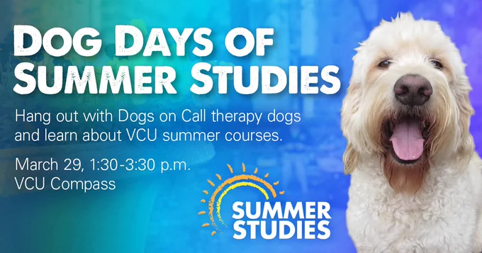 Dog Days of Summer Studies. Hang out with Dogs on Call therapy dogs and learn about V C U summer course.  March 29t, 1:30 to 3:30 pm V C U Compass. Sponsored by V C U Summer Studies.