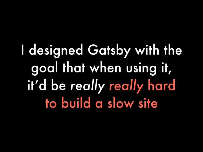 I designed Gatsby with the goal that when using it, it'd be really really hard to build a slow site