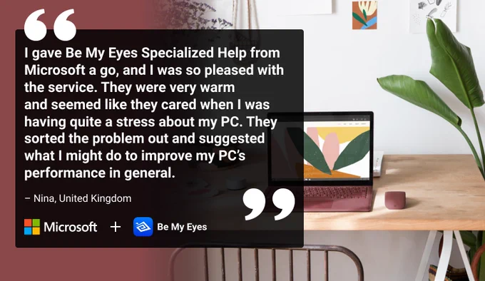 Image of Nina's testimonial: "I gave Be My Eyes Specialized Help from Microsoft a go, and I was so pleased with the service. They were warm and seemed like they cared when I was having quite a stress about my PC. They sorted the problem out and suggested what I might do to improve my PC's performance in general." - Nina, blind user from United Kingdom.