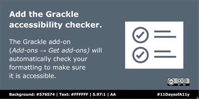 If you use Google Slides, the Grackle add-on (Add-ons → Get add-ons) will check your formatting to make sure it is accessible.