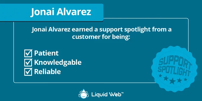 Green blue background. Support spotlight emblem in bottom right corner. Liquid Web logo centered on the bottom. Jonai Alvarez earned a support spotlight from a customer for being checkmark patient checkmark knowledgeable checkmark reliable.