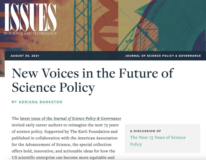 Issues in Science and Technology, New Voices in the Future of Science Policy. Cover page graphic for the JSPG Volume 18, Issue 03. Text reads: Shaping the Future of Science Policy. Special Issue Inspired by Science, The Endless Frontier. Volume 18, Issue 03. August 2021. Sciencepolicyjournal.org. ISSN 2372-2193. Logos of American Association for the Advancement of Science (AAAS), Journal of Science Policy & Governance (JSPG), The Kavli Foundation - Issue Sponsor. Background of starry night with aurora. Adriana Bankston is the CEO and managing publisher of the Journal of Science Policy & Governance. 