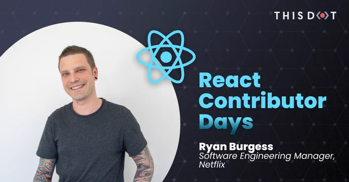 This Dot React Contributor Days Ryan Burgess Software Engineering Manager, Netflix