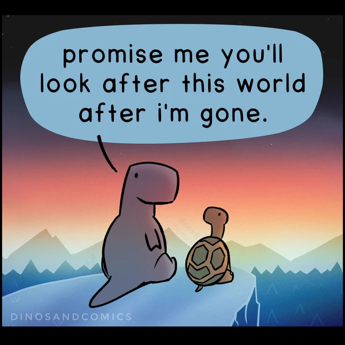 Tortoise and Dino, sitting on a cliff top with a beautiful mountain sunset scene.

Dino: Promise me you’ll look after this world after I’m gone.