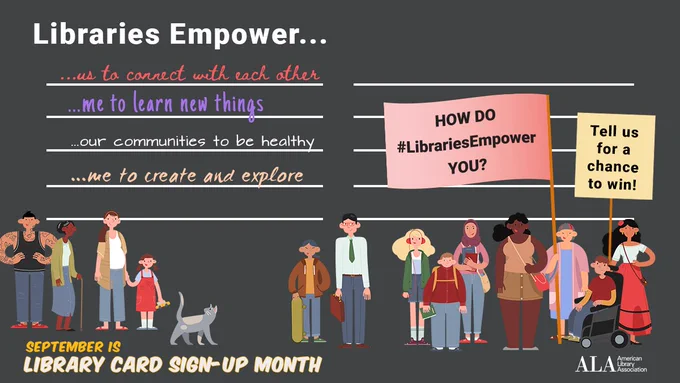 Libraries Empower......us to connect with each other......me to learn new things...our communities to be healthy...me to create and explore. Diverse group of people hold signs that read: How does the library empower you? Tell us for a chance to win!