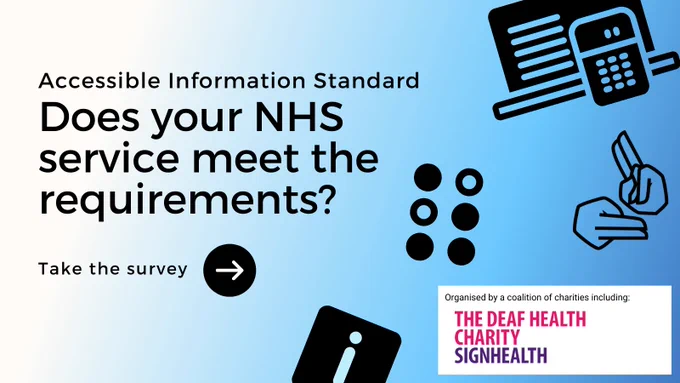 Accessible Information Standard: Does your NHS service meet the requirements?  Take the survey.  Organised by a coalition of charities including: The Deaf health charity SignHealth