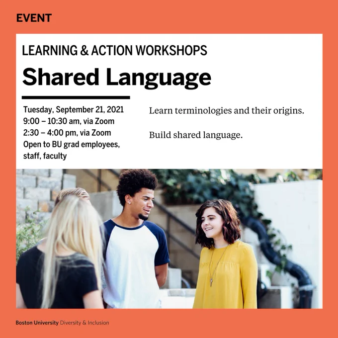 Photo of three students smiling outdoors. Overlaid text: "Event. Learning & Action Workshops. Shared Language. Tuesday, September 21, 2021. 9:00 – 10:30 am, via Zoom. 2:30 – 4:00 pm, via Zoom. Open to BU grad employees, staff, faculty. Learn terminologies and their origins. Build shared language. Boston University Diversity & Inclusion."