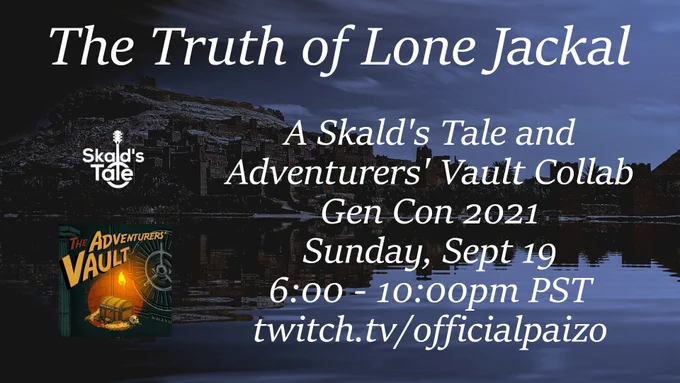 Text: The Truth of Lone Jackal
A Skald's Tale and Adventurers' Vault Colab
Gen Con 2021
Sunday Sept 19
6:00 - 10:00pm PST
twitch.tv/officalpaizo

Image: Skald's Tale Entertainment Logo and  The Adventures' Vault Logo on top of a desert city near an oasis. 