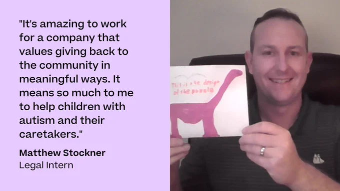 Picture of a man holding up a drawing of a dinosaur next to a quote. "It's amazing to work for a company that values giving back to the community in meaningful ways. It means so much to me to help children with autism and their caretakers." -Matthew Stockner, Legal Intern
