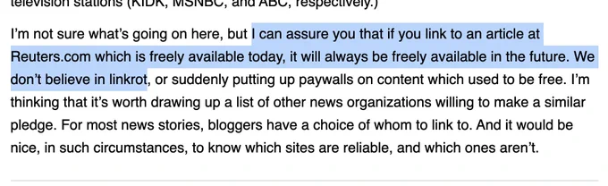 Text from an old Reuters article that says "I can assure you that if you link to an article at Reuters.com which is freely available today, it will always be freely available in the future. We don’t believe in linkrot, or suddenly putting up paywalls on content which used to be free. I’m thinking that it’s worth drawing up a list of other news organizations willing to make a similar pledge."