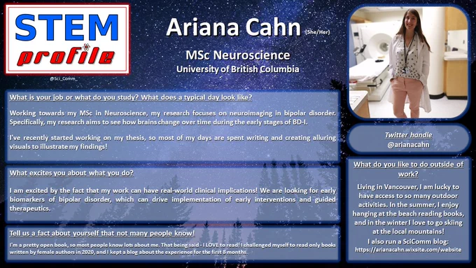 What is your job or what do you study? What does a typical day look like?

Working towards my MSc in Neuroscience, my research focuses on neuroimaging in bipolar disorder. Specifically, my research aims to see how brains change over time during the early stages of BD-I.

I've recently started working on my thesis, so most of my days are spent writing and creating alluring visuals to illustrate my findings!

What excites you about what you do?

I am excited by the fact that my work can have real-world clinical implications! We are looking for early biomarkers of bipolar disorder, which can drive implementation of early interventions and guided therapeutics. 

Tell us a fact about yourself that not many people know!

I'm a pretty open book, so most people know lots about me. That being said - I LOVE to read! I challenged myself to read only books written by female authors in 2020, and I kept a blog about the experience for the first 8 months.

 


