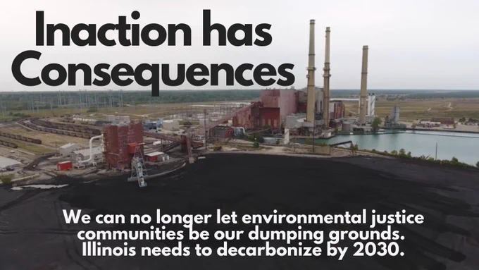 Text appears over a picture of a coal plant and reads, "Inaction has consequences. We can no longer let environmental justice communities be our dumping grounds. Illinois needs to decarbonize by 2030." 