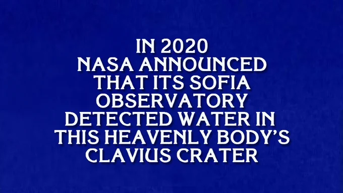 Jeopardy question about SOFIA: In 2020 NASA announced that its SOFIA observatory detected water in this heavenly body's Clavius Crater