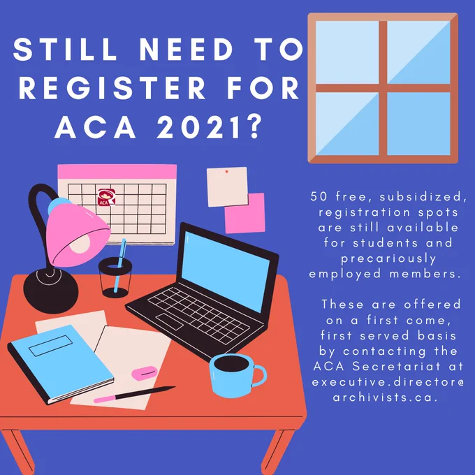 Image shows a desk and a window against a blue background. Text reads "Still need to register for #ACA2021? 50 free, subsidized, registration spots are still available for students, precariously employed and unemployed members. These are offered on a first come, first serve basis by contacting the ACA Secretariat at executive.director@archivists.ca"