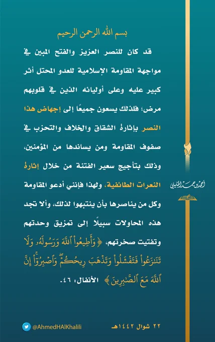 قد كان للنصر العزيز والفتح المبين في مواجهة المقاومة الإسلامية للعدو المحتل أثر كبير عليه وعلى أوليائه الذين في قلوبهم مرض، فلذلك يسعون جميعًا إلى إجهاض هذا النصر بإثارة الشقاق والخلاف والتحزب في صفوف المقاومة ومن يساندها من المؤمنين، وذلك بتأجيج سعير الفتنة من خلال إثارة النعرات الطائفية، ولهذا فإنني أدعو المقاومة وكل من يناصرها بأن ينتبهوا لذلك، وأن لا تجد هذه المحاولات سبيلًا إلى تمزيق وحدتهم وتفتيت صخرتهم.