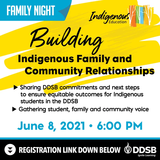 Indigenous Education Family Night. Building Indigenous Family and Community Relationships. We will be sharing DDSB commitments and next steps to ensure equitable outcomes for Indigenous students in the DDSB. We will also be gathering student, family and community voice. Join us on June 8, 2021 at 6:00 pm via this link https://ddsb.zoom.us/webinar/register/WN_RaZge662T6KPTRegX9hjrg.