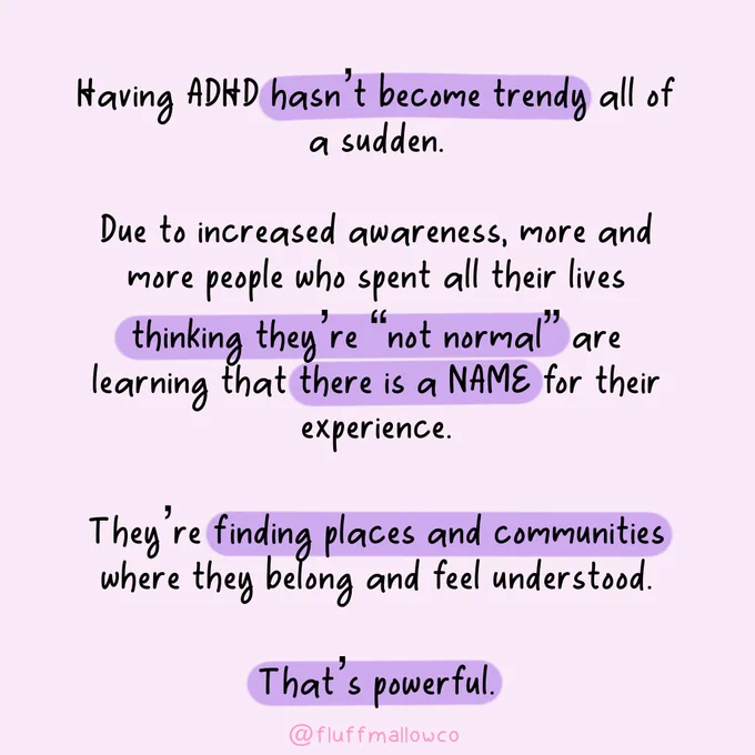 Having ADHD hasn't become trendy. Due to increased awareness, more and more people who spent all their lives thinking they're "not normal" are learning there is a name for their experience. They're finding places and communities where they belong and feel understood. 