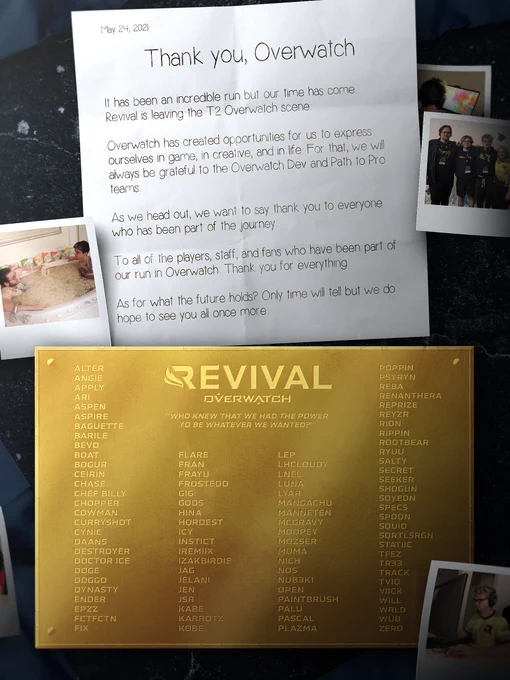 Thank you, Overwatch.

It has been an incredible run but our time has come. Revival is leaving the T2 Overwatch scene.

Overwatch has created opportunities for us to express ourselves in game, in creative, and in life. For that, we will always be grateful to the Overwatch Dev and Path to Pro teams.

As we head out, we want to say thank you to everyone who has been part of the journey.

To all of the players, staff, and fans who have been part of our run in Overwatch: Thank you for everything.

As for what the future holds? Only time will tell but we do hope to see you all once more.
