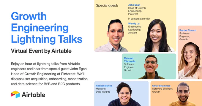 Growth Engineering Lightning Talks. Virtual event by Airtable. Enjoy an hour of lightning talks from Airtable engineers and hear from special guest John Egan, Head of Growth Engineering at Pinterest. We'll discuss user acquisition, onboarding, monetization, and data science for B2B and B2C products