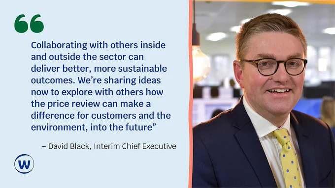 Photo of Ofwat Interim Chief Executive, David Black with text 'Collaborating with others inside and outside the sector can deliver better, more sustainable outcomes. We’re sharing ideas now to explore with others how the price review can make a difference for customers and the environment, into the future.'