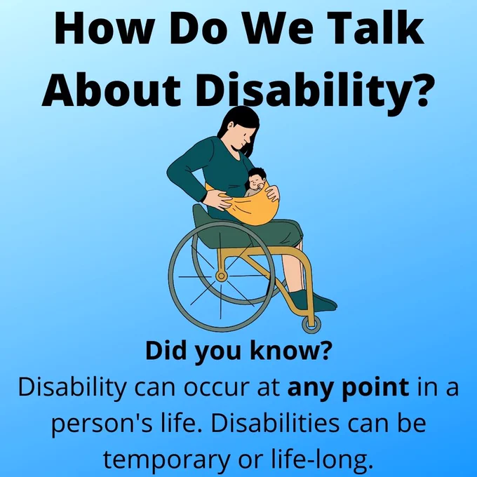 Text reading: How Do We Talk About Disability? Did you know? Disability can occur at any point in a person's life. Disabilities can be temporary or life long. A clip art image of a young woman holding a baby while using using a wheelchair is used for decoration.