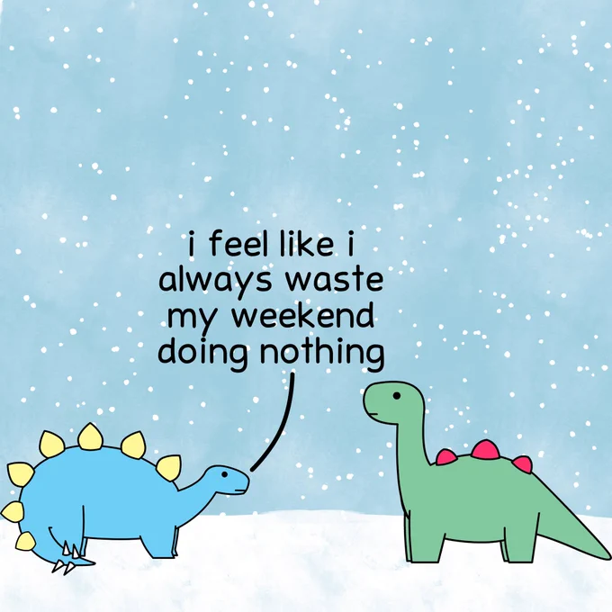 Stegosaurus: I feel like I always waste my weekend doing nothing