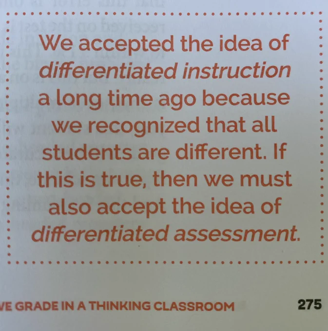 Quote from book “Building Thinking Classrooms” by Peter Liljedahl: we accepted the idea of differentiated instruction a long time ago because we realized that all students are different. If this is true, then we must accept the idea of differentiated assessment.