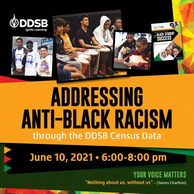 Addressing Anti-Black Racism through the DDSB Census Data
June 10, 2021
6:00-8:00 p.m.
Your Voice Matters - "Nothing about us without us" (James Charlton)
