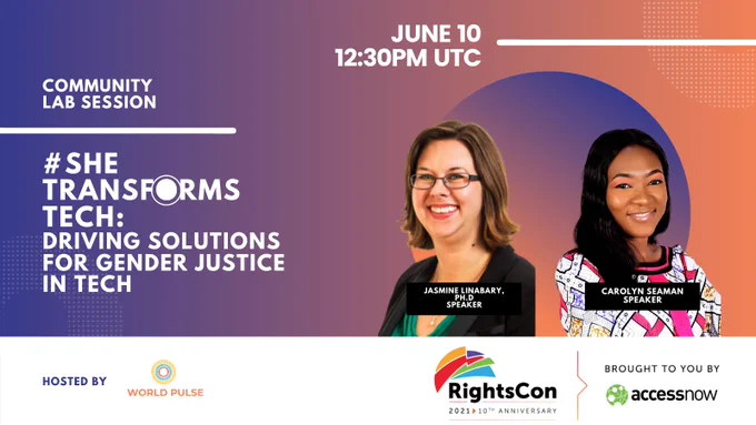 [Image description: On top of a purple and orange gradient background, pictures of Jasmine Linabary, Ph.D., and Carolyn Seaman are overlain as the featured Speakers of the event. Text states, "Community Lab Session — #SheTransformsTech: Driving Solutions for Gender Justice in Tech. June 10. 12:30pm UTC." The event is shown as hosted by World Pulse and depicts the RightsCon logo, brought to you by accessnow.]