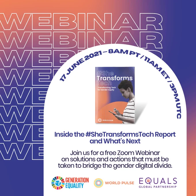 [Image description: On a purple and orange gradient background, the text, "WEBINAR", is in a pattern. There is also text that states, "17 June 2021 — 8AM PT / 11AM ET / 3PM UTC. Inside the #SheTransformsTech Report and What's Next. Join us for a free Zoom Webinar on solutions and actions that must be taken to bridge the gender digital divide." Also pictured are the Generation Equality, World Pulse, and EQUALS logos.]