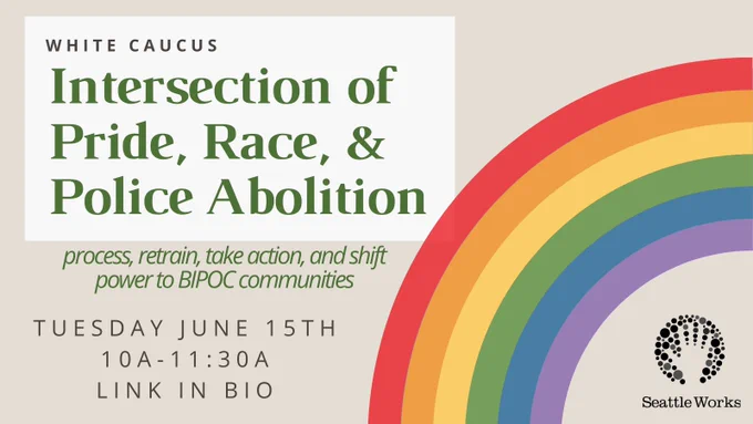 beige background with rainbow and Seattle Works logo on right, text that reads "Intersection of Pride, Race, & Police Abolition. Process, retrain, take action, and shift power to BIPOC communities. Tuesday June 15th 10a-1130a link in bio".