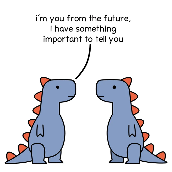 t-rex: i'm you from the future, i have something important to tell you