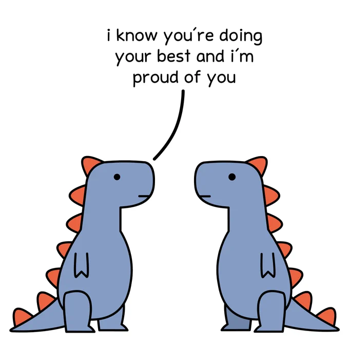 t-rex: i know you're doing your best and i'm proud of you