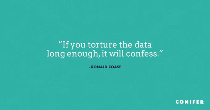 "If you torture the data long enough, it will confess." - Ronald Coase