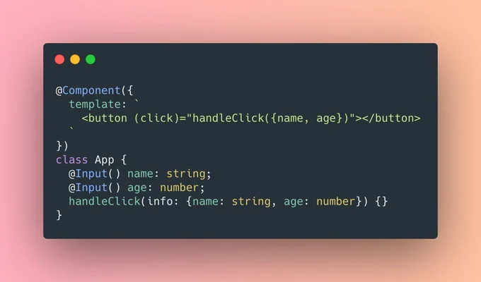 @Component({
  template: `
    <button (click)="handleClick({name, age})"></button>
  `
})
class App {
  @Input() name: string;
  @Input() age: number;
  handleClick(info: {name: string, age: number}) {}
}