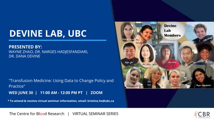 Promotion of the CBR Virtual Seminar for Wednesday June 30, from 11:00AM - 12:00PM PT, featuring the Devine Lab, who will speak on “Transfusion Medicine: Using Data to Change Policy and Practice”. There is a Zoom screenshot of the lab on the right.

The presenters are Wayne Zhao, Dr. Narges Hadjesfandiari, and Dr. Dana Devine.

To attend and receive virtual seminar information, prospective attendees can contact kristine.ho@ubc.ca.