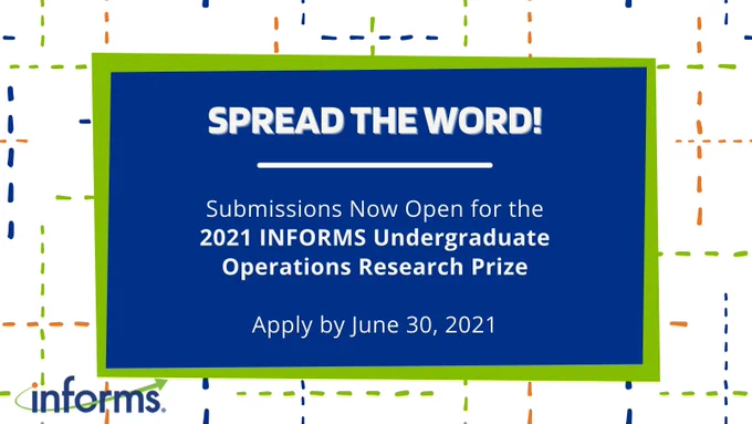 Color scheme is blue, green, and orange. The background is a colorful grid of dashed lines. There is a blue box with a green border. Text within says "Spread the word! Submissions Now Open for the 2021 INFORMS Undergraduate Operations Research Prize. Apply by June 30, 2021." The INFORMS Logo is in the lower left corner. 