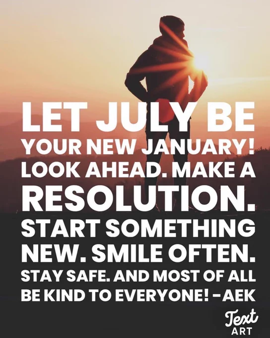 White text says “Let July be your new January! Look ahead. Make a resolution. Start something new. Smile often. Stay safe. And most of all, be kind to everyone! -AEK”