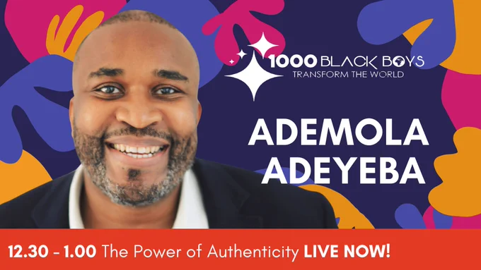 A smiling Black man wearing a black blazer, white words read ‘ADEMOLA ADEYEBA’ and a white logo reads ‘1000 BLACK BOYS, TRANSFORM THE WORLD’. A banner at the bottom reads 12.30 – 1.00 The Power of Authenticity LIVE NOW!