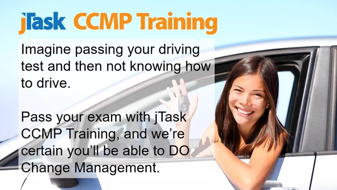 jTask CCMP Training. Imagine passing your driving test and then not knowing how to drive. Pass your exam with jTask CCMP Training, and we’re certain you’ll be able to DO Change Management.
