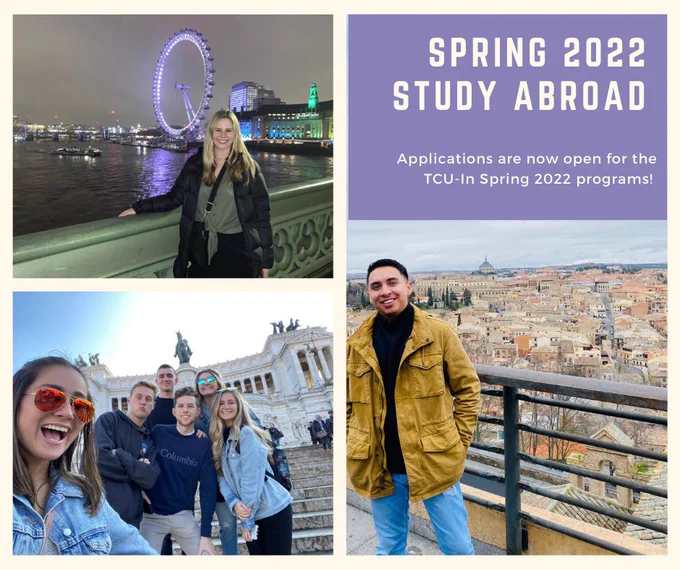 Three photos of students in front of various locations in Europe alongside the message: "Spring 2022 Study Abroad. Applications are now open for the TCU-In Spring 2022 programs"