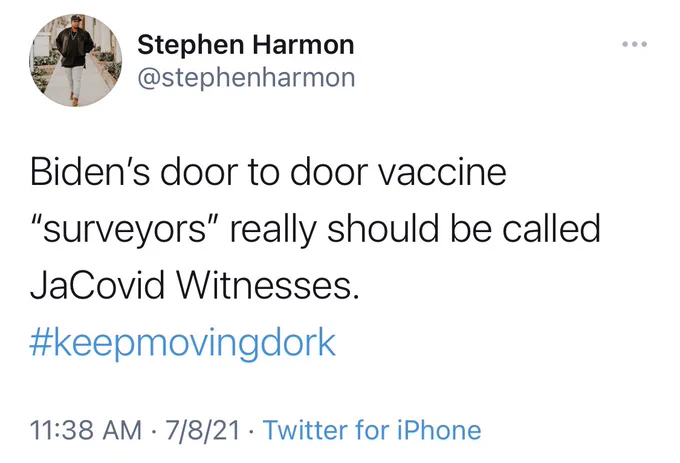 Screenshot of Tweet from @stephenharmon: Biden's door to door vaccine "surveyors" really should be called JaCovid Witnesses. #keepmovingdork
