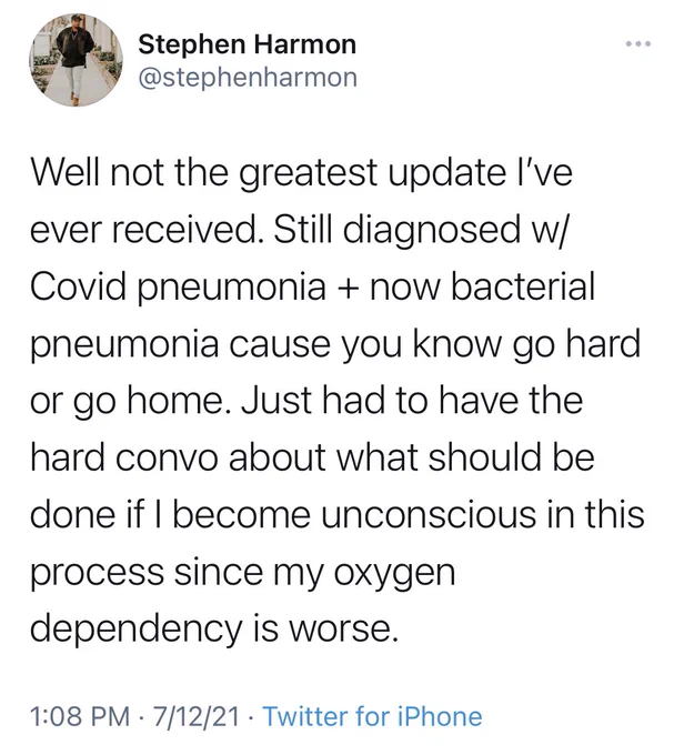 Screenshot of Tweet from @stephenharmon: "Well not the greatest update I've ever received. Still diagnosed w/ Covid pneumonia   now bacterial pneumonia cause you know go hard or go home. Just had to have the hard convo about what should be done if I become unconscious in this process since my oxygen dependency is worse.