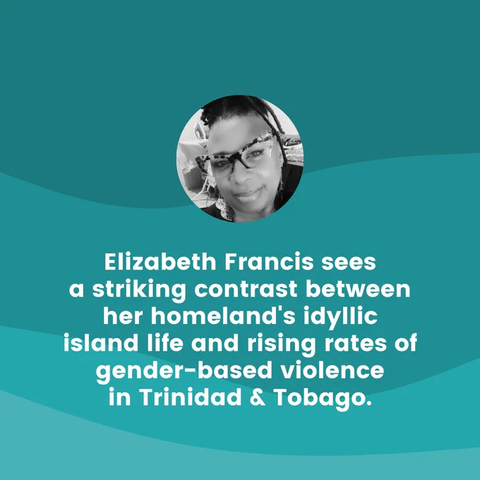 On top of a colored background is a photo of Elizabeth with text that states, "Elizabeth Francis sees a striking contrast between her homeland's idyllic island life and rising rates of gender-based violence in Trinidad & Tobago."