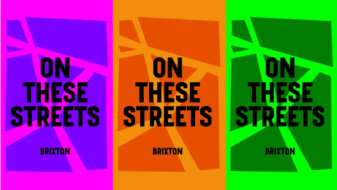 Stylised graphic map of the distinctive Brixton triangle, overlaid with the words "ON THESE STREETS" in bold black capitals Windrush font. There are three varieties: bright pink and purple, two tone orange and neon and forest green, which repeat like fly posters on a wall or hoarding.